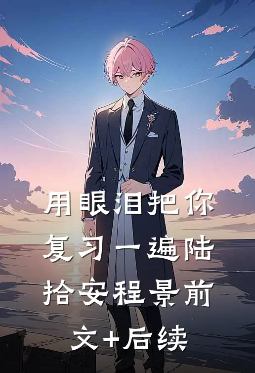用眼泪把你复习一遍陆拾安程景前文+后续
