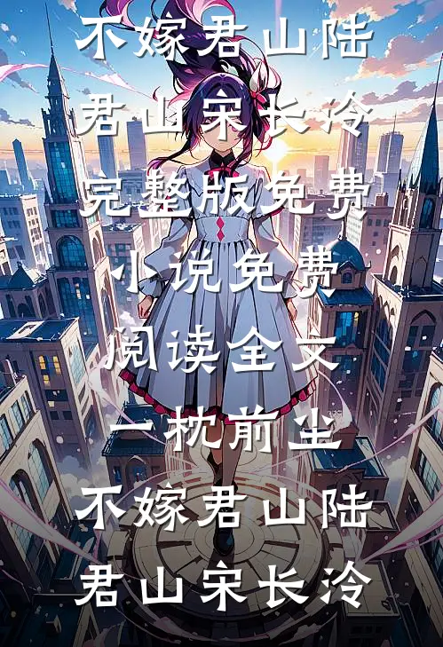 一枕前尘，不嫁君山(陆君山宋长泠)完整版免费小说_免费阅读全文一枕前尘，不嫁君山陆君山宋长泠