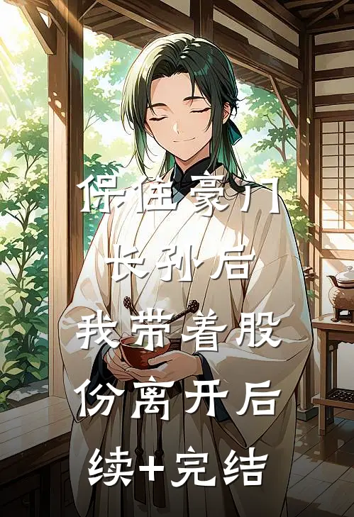 保住豪门长孙后，我带着股份离开后续+完结