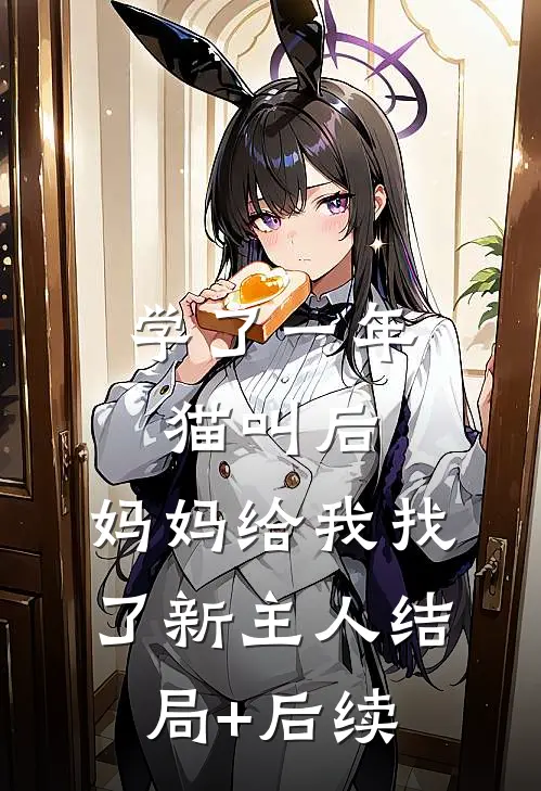 学了一年猫叫后，妈妈给我找了新主人结局+后续