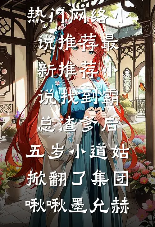 找到霸总渣爹后，五岁小道姑掀翻了集团啾啾墨允赫热门网络小说推荐_最新推荐小说找到霸总渣爹后，五岁小道姑掀翻了集团(啾啾墨允赫)