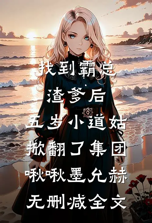 找到霸总渣爹后，五岁小道姑掀翻了集团啾啾墨允赫无删减全文