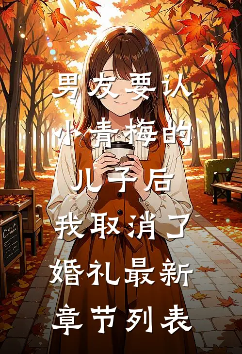 男友要认小青梅的儿子后，我取消了婚礼最新章节列表