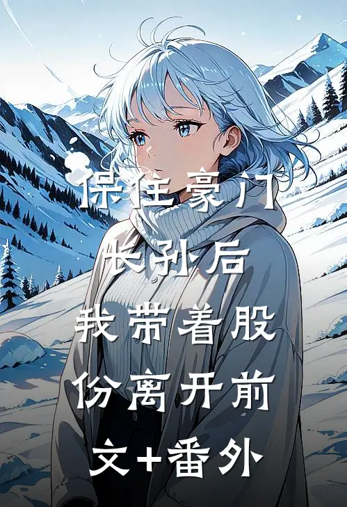 保住豪门长孙后，我带着股份离开前文+番外