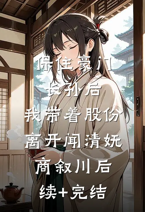 保住豪门长孙后，我带着股份离开闻清妩商叙川后续+完结