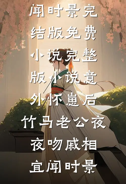意外怀崽后，竹马老公夜夜吻(戚相宜闻时景)完结版免费小说_完整版小说意外怀崽后，竹马老公夜夜吻戚相宜闻时景