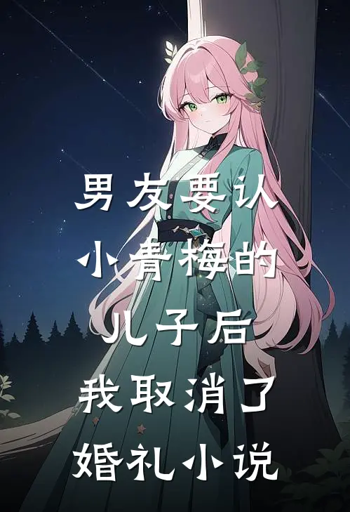 男友要认小青梅的儿子后，我取消了婚礼小说