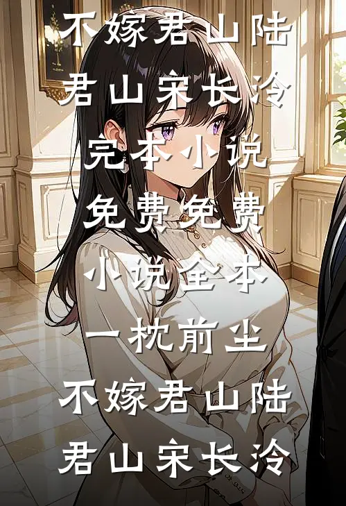 一枕前尘，不嫁君山(陆君山宋长泠)完本小说免费_免费小说全本一枕前尘，不嫁君山陆君山宋长泠