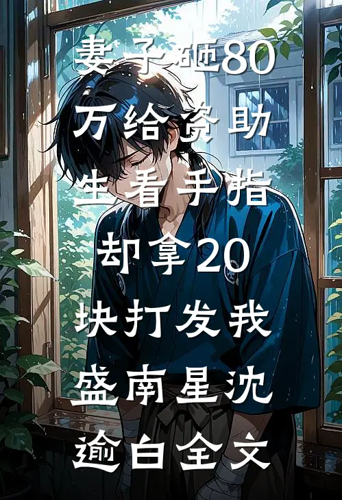 妻子砸80万给资助生看手指，却拿20块打发我盛南星沈逾白全文