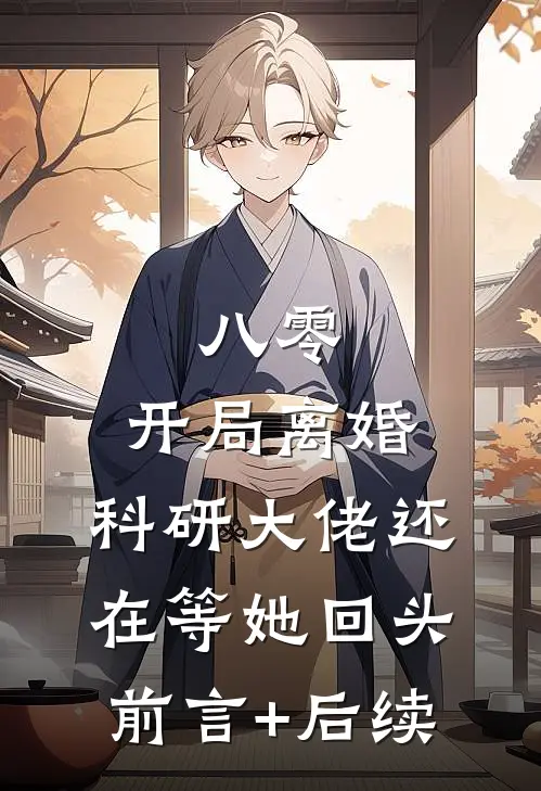 八零：开局离婚，科研大佬还在等她回头前言+后续