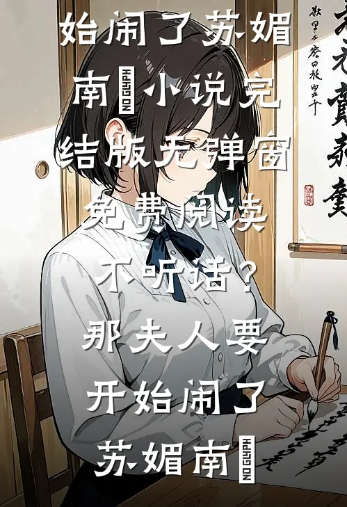 不听话？那夫人要开始闹了(苏媚南瀮)小说完结版_无弹窗免费阅读不听话？那夫人要开始闹了(苏媚南瀮)