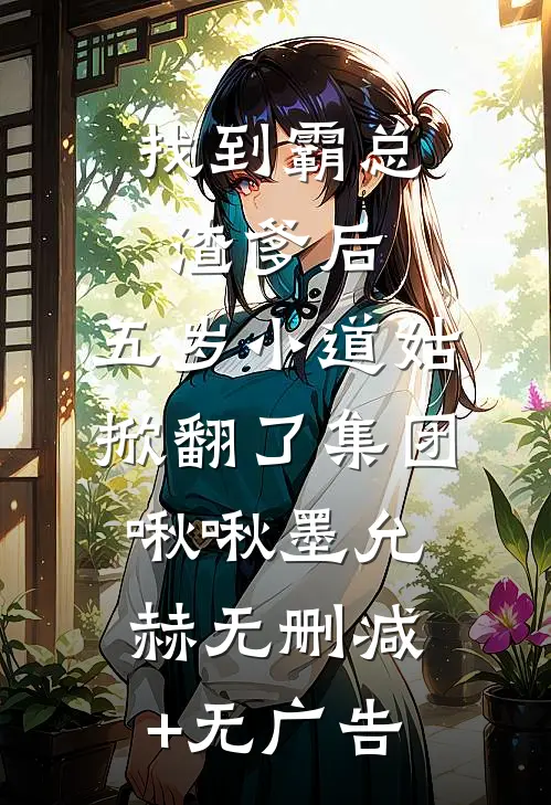 找到霸总渣爹后，五岁小道姑掀翻了集团啾啾墨允赫无删减+无广告