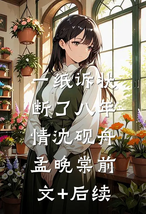 一纸诉状，断了八年情沈砚舟孟晚棠前文+后续