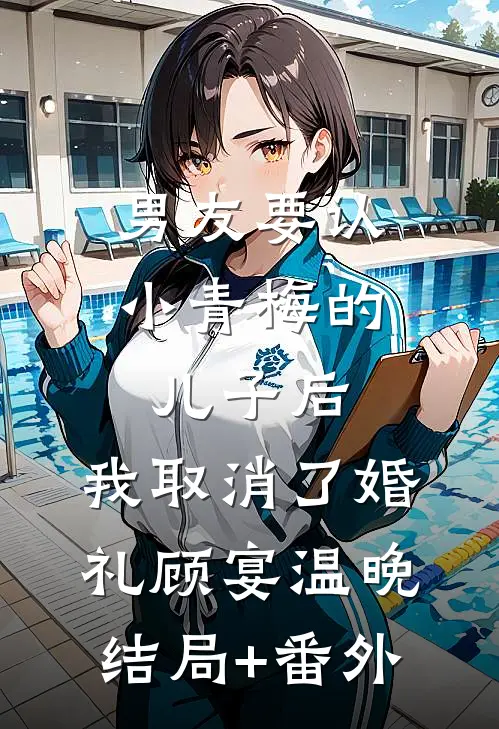 男友要认小青梅的儿子后，我取消了婚礼顾宴温晚结局+番外