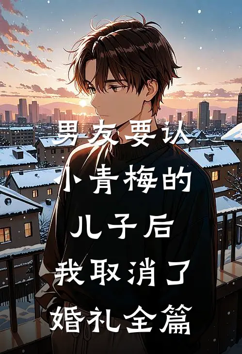 男友要认小青梅的儿子后，我取消了婚礼全篇