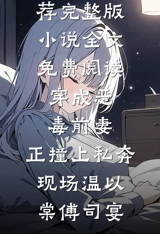 穿成恶毒前妻，正撞上私奔现场(温以棠傅司宴)最新完本小说推荐_完整版小说全文免费阅读穿成恶毒前妻，正撞上私奔现场(温以棠傅司宴)
