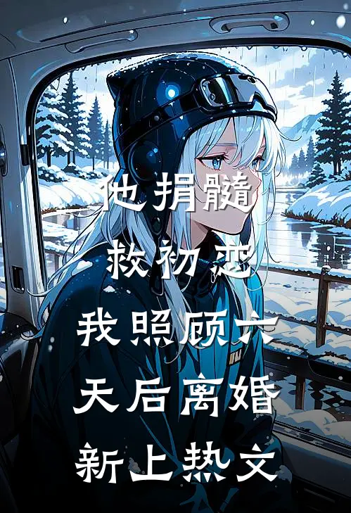 他捐髓救初恋，我照顾六天后离婚新上热文