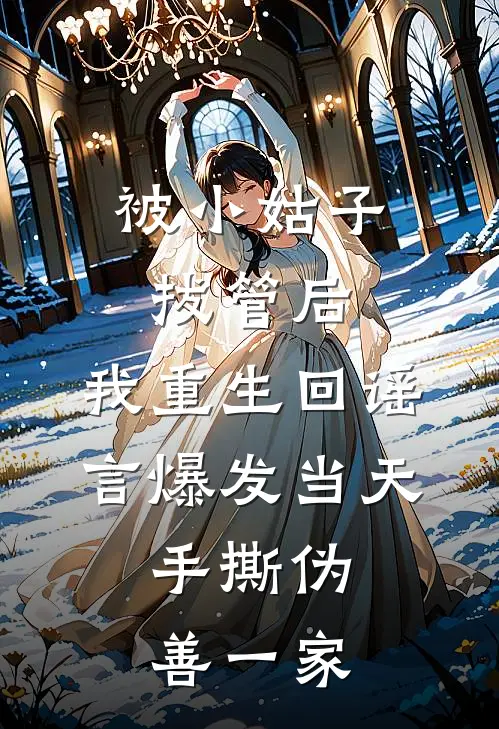 被小姑子拔管后，我重生回谣言爆发当天，手撕伪善一家