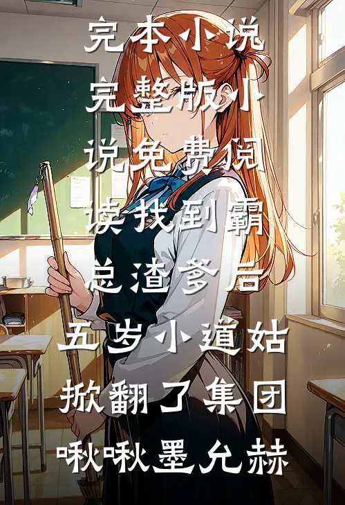 找到霸总渣爹后，五岁小道姑掀翻了集团(啾啾墨允赫)推荐完本小说_完整版小说免费阅读找到霸总渣爹后，五岁小道姑掀翻了集团啾啾墨允赫