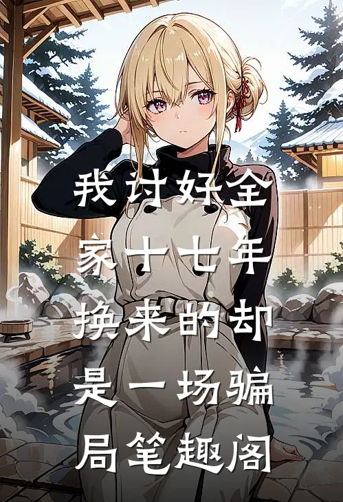 我讨好全家十七年，换来的却是一场骗局笔趣阁