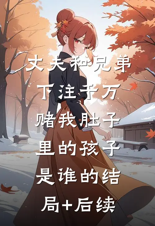 丈夫和兄弟下注千万，赌我肚子里的孩子是谁的结局+后续