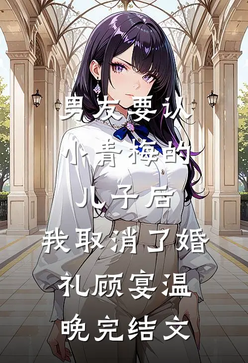 男友要认小青梅的儿子后，我取消了婚礼顾宴温晚完结文