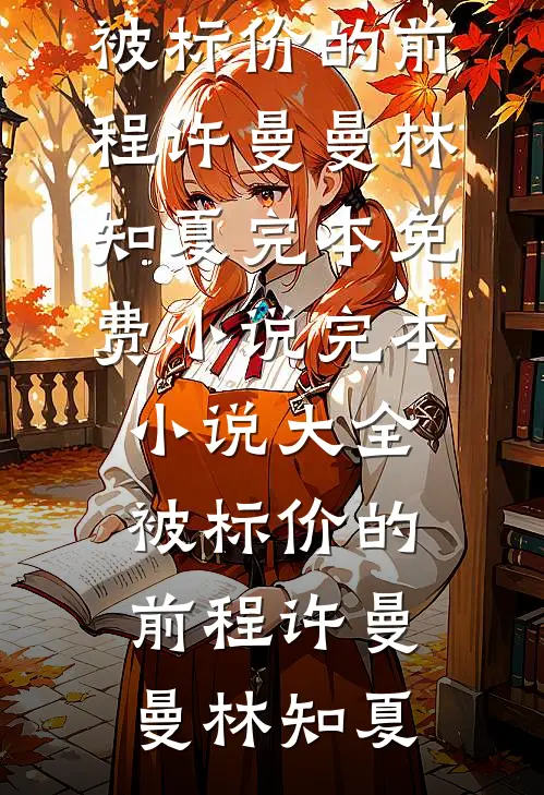 被标价的前程(许曼曼林知夏)完本免费小说_完本小说大全被标价的前程许曼曼林知夏