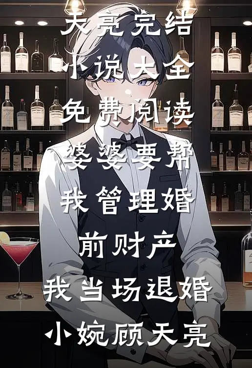 婆婆要帮我管理婚前财产，我当场退婚(小婉顾天亮)完结小说大全_免费阅读婆婆要帮我管理婚前财产，我当场退婚(小婉顾天亮)