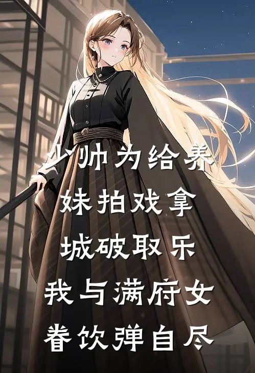 少帅为给养妹拍戏拿城破取乐，我与满府女眷饮弹自尽
