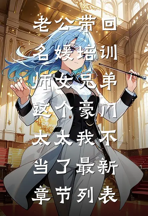 老公带回名媛培训师女兄弟，这个豪门太太我不当了最新章节列表