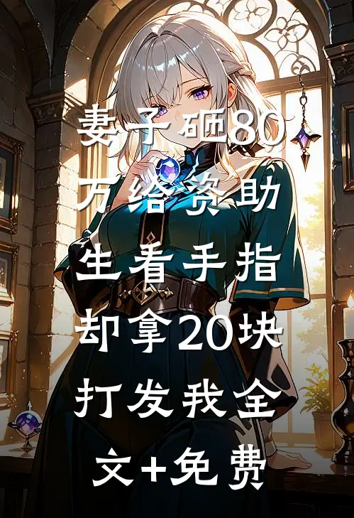 妻子砸80万给资助生看手指，却拿20块打发我全文+免费