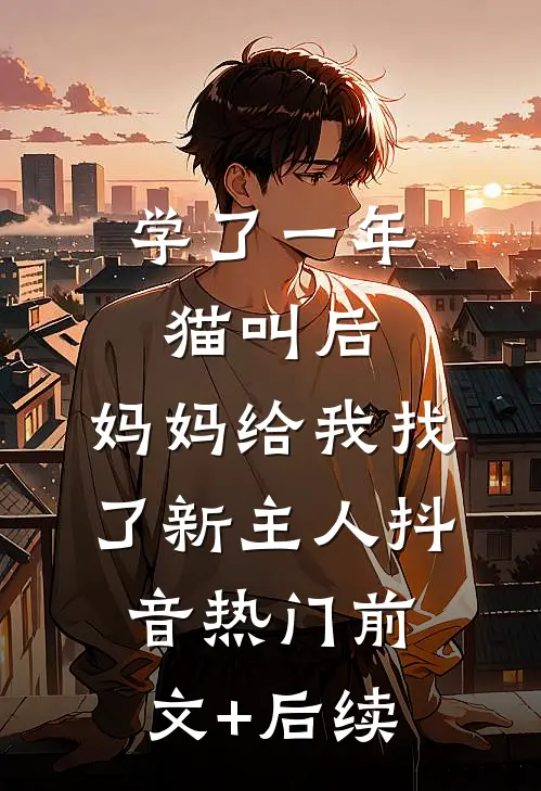 学了一年猫叫后，妈妈给我找了新主人抖音热门前文+后续