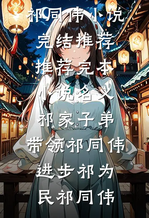 名义：祁家子弟，带领祁同伟进步(祁为民祁同伟)小说完结推荐_推荐完本小说名义：祁家子弟，带领祁同伟进步祁为民祁同伟