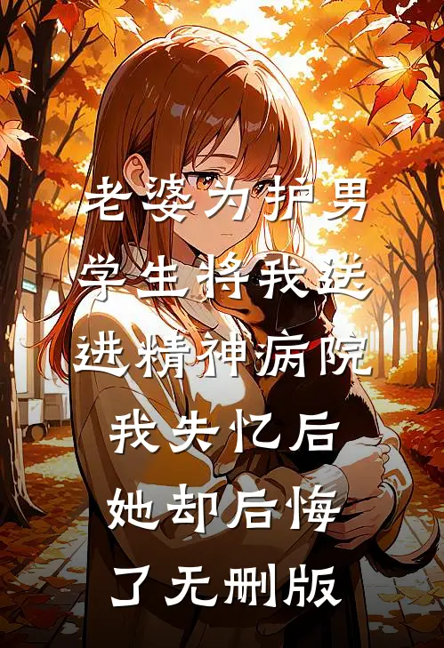 老婆为护男学生将我送进精神病院，我失忆后她却后悔了无删版