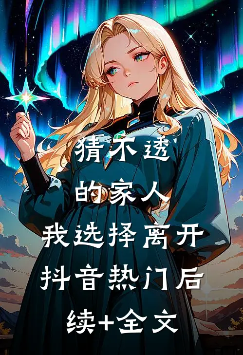 猜不透的家人，我选择离开抖音热门后续+全文