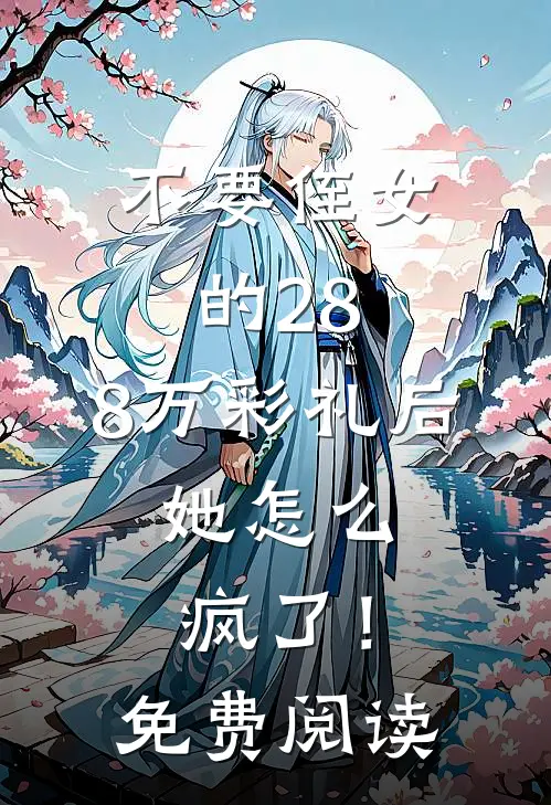 不要侄女的28.8万彩礼后，她怎么疯了！免费阅读