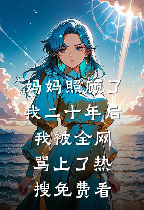 妈妈照顾了我二十年后，我被全网骂上了热搜免费看