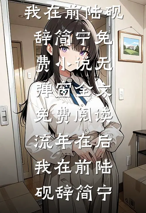 流年在后，我在前陆砚辞简宁免费小说_无弹窗全文免费阅读流年在后，我在前(陆砚辞简宁)