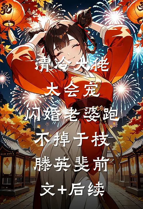 清冷大佬太会宠，闪婚老婆跑不掉于枝滕英斐前文+后续