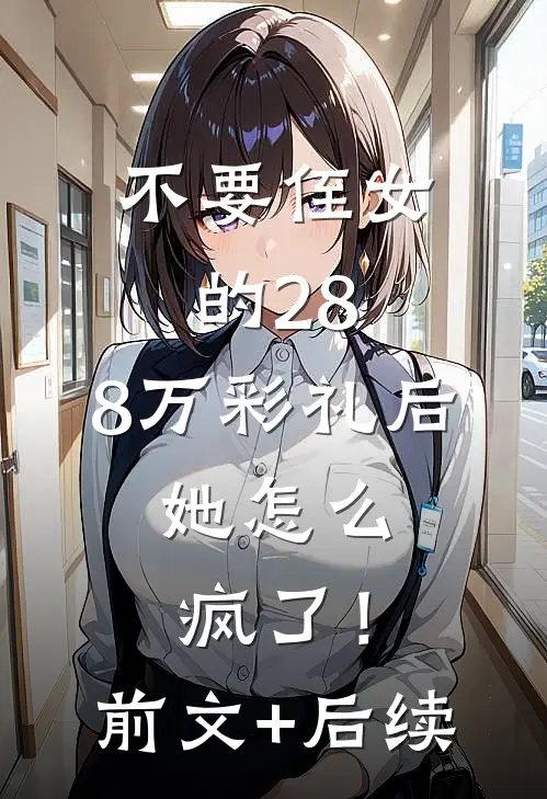 不要侄女的28.8万彩礼后，她怎么疯了！前文+后续