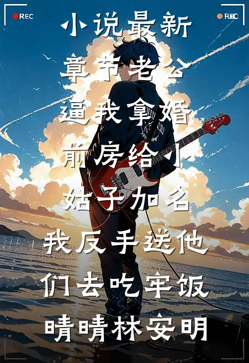 老公逼我拿婚前房给小姑子加名，我反手送他们去吃牢饭晴晴林安明热门完本小说_小说最新章节老公逼我拿婚前房给小姑子加名，我反手送他们去吃牢饭(晴晴林安明)