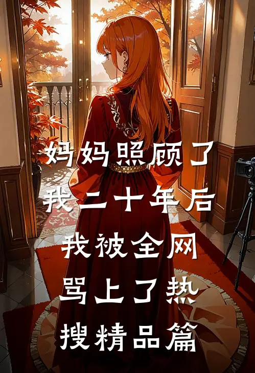 妈妈照顾了我二十年后，我被全网骂上了热搜精品篇