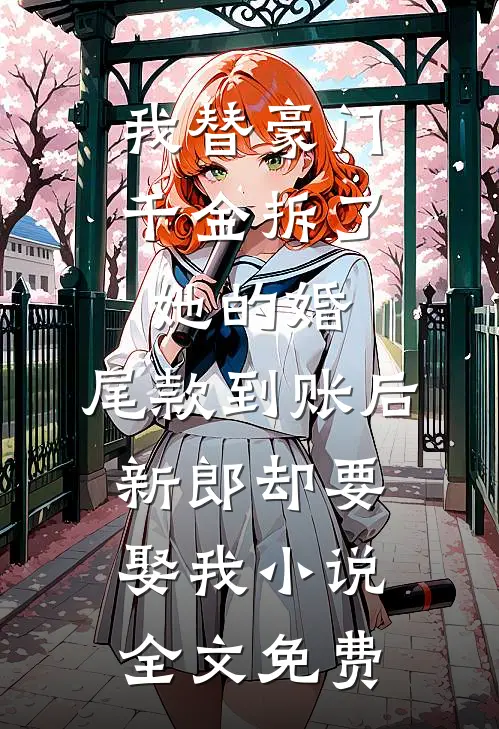 我替豪门千金拆了她的婚，尾款到账后新郎却要娶我小说全文免费