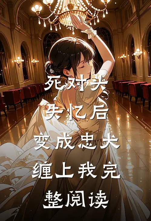 死对头失忆后，变成忠犬缠上我完整阅读
