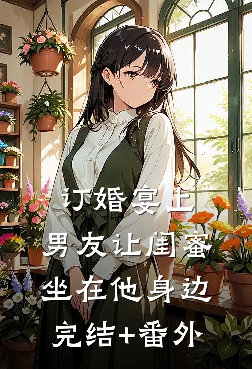 订婚宴上，男友让闺蜜坐在他身边完结+番外