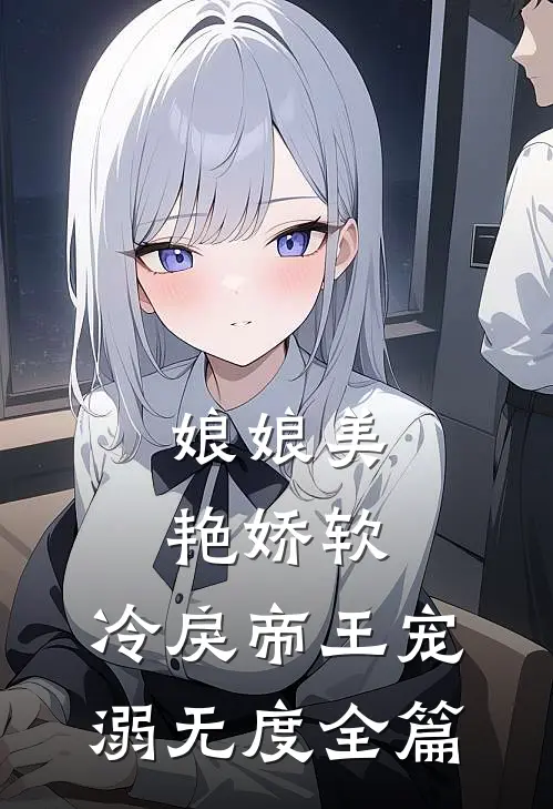 娘娘美艳娇软，冷戾帝王宠溺无度全篇