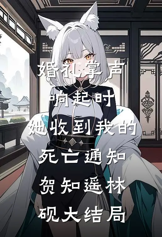 婚礼掌声响起时，她收到我的死亡通知贺知遥林砚大结局