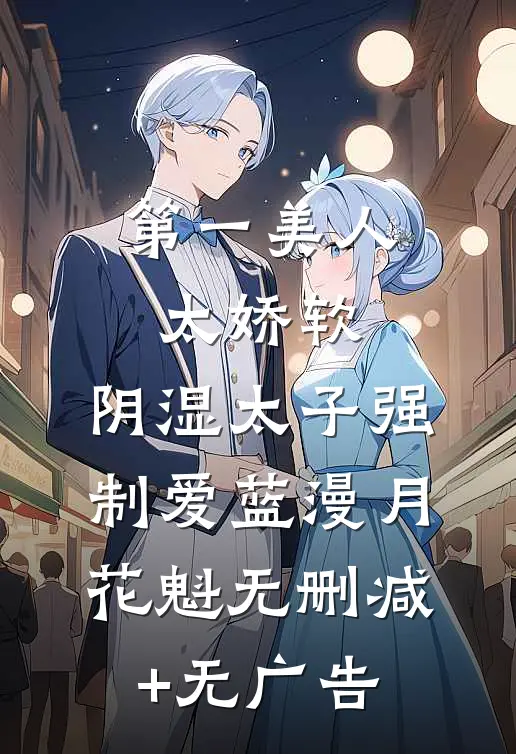 第一美人太娇软，阴湿太子强制爱蓝漫月花魁无删减+无广告