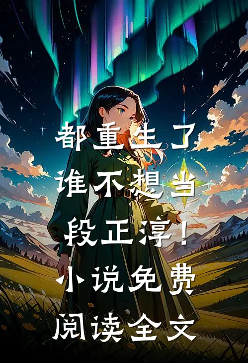 都重生了，谁不想当段正淳！小说免费阅读全文