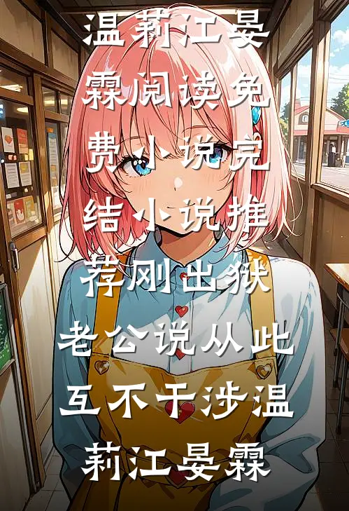 刚出狱，老公说从此互不干涉温莉江晏霖阅读免费小说_完结小说推荐刚出狱，老公说从此互不干涉(温莉江晏霖)